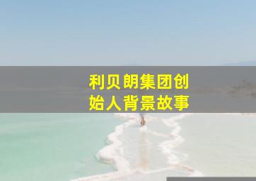 利贝朗集团创始人背景故事