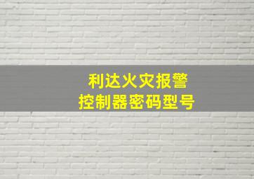 利达火灾报警控制器密码型号