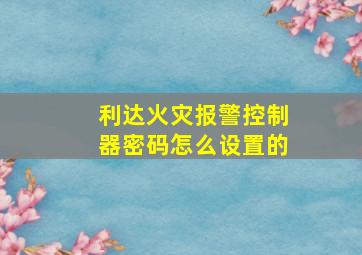 利达火灾报警控制器密码怎么设置的