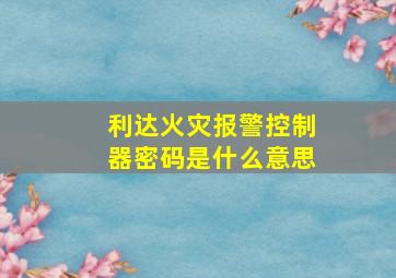 利达火灾报警控制器密码是什么意思