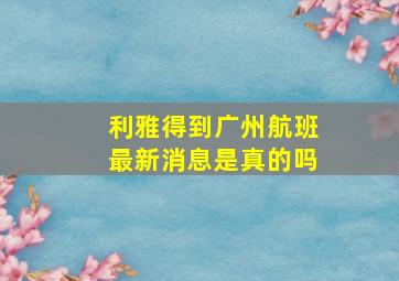 利雅得到广州航班最新消息是真的吗