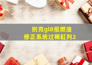 别克gl8报燃油修正系统过稀缸列2