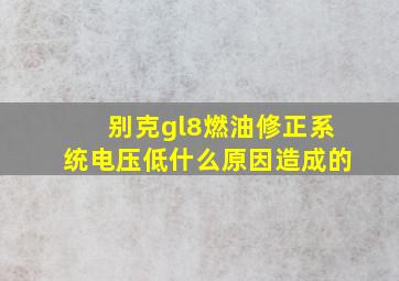 别克gl8燃油修正系统电压低什么原因造成的