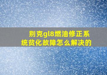 别克gl8燃油修正系统贫化故障怎么解决的