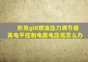 别克gl8燃油压力调节器高电平控制电路电压低怎么办