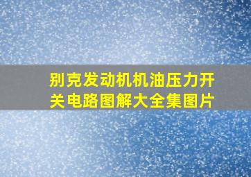 别克发动机机油压力开关电路图解大全集图片