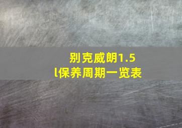 别克威朗1.5l保养周期一览表