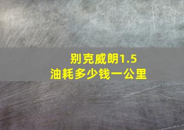 别克威朗1.5油耗多少钱一公里