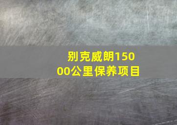 别克威朗15000公里保养项目