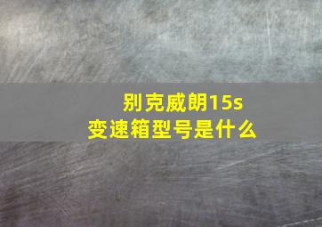 别克威朗15s变速箱型号是什么