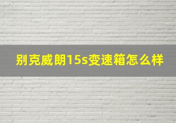 别克威朗15s变速箱怎么样