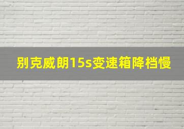 别克威朗15s变速箱降档慢