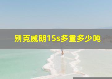 别克威朗15s多重多少吨