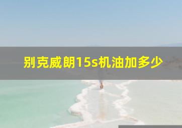 别克威朗15s机油加多少