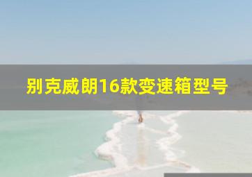 别克威朗16款变速箱型号