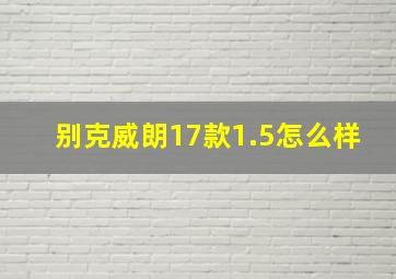 别克威朗17款1.5怎么样