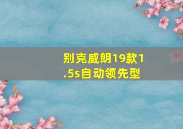 别克威朗19款1.5s自动领先型