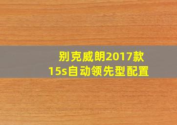 别克威朗2017款15s自动领先型配置