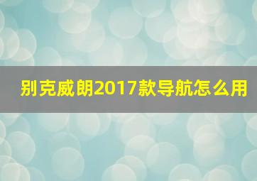 别克威朗2017款导航怎么用