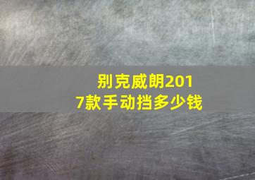 别克威朗2017款手动挡多少钱