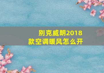 别克威朗2018款空调暖风怎么开