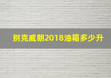 别克威朗2018油箱多少升