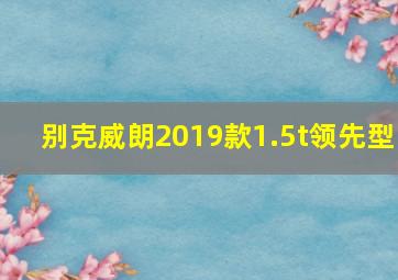 别克威朗2019款1.5t领先型