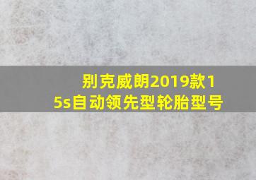 别克威朗2019款15s自动领先型轮胎型号