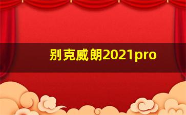 别克威朗2021pro