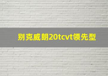 别克威朗20tcvt领先型