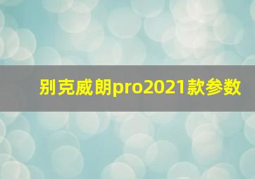 别克威朗pro2021款参数