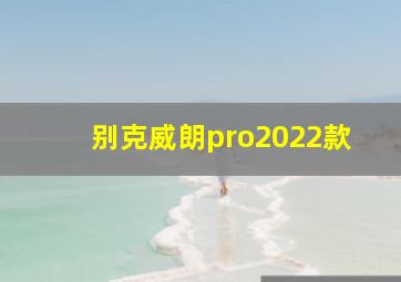 别克威朗pro2022款