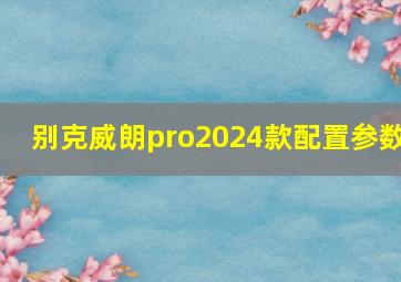 别克威朗pro2024款配置参数