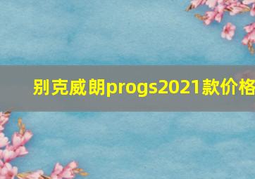 别克威朗progs2021款价格