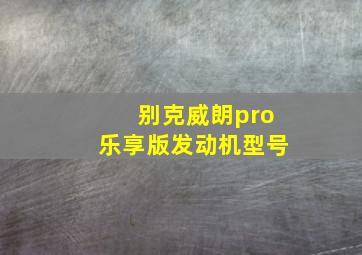 别克威朗pro乐享版发动机型号