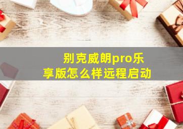 别克威朗pro乐享版怎么样远程启动