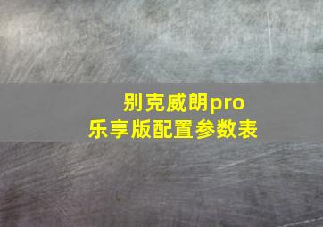 别克威朗pro乐享版配置参数表