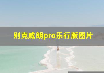 别克威朗pro乐行版图片