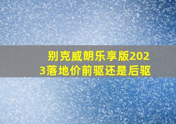 别克威朗乐享版2023落地价前驱还是后驱