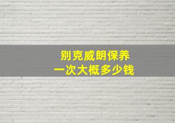 别克威朗保养一次大概多少钱