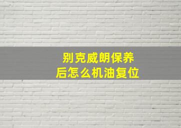 别克威朗保养后怎么机油复位