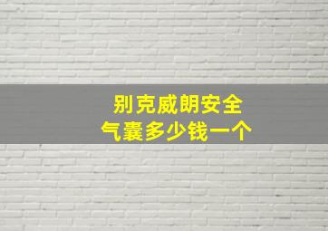 别克威朗安全气囊多少钱一个