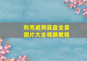 别克威朗底盘全景图片大全视频教程