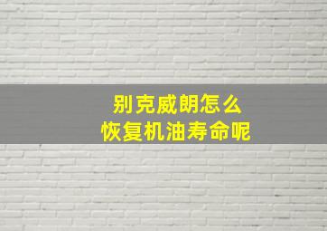 别克威朗怎么恢复机油寿命呢