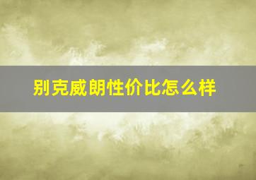 别克威朗性价比怎么样