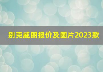 别克威朗报价及图片2023款