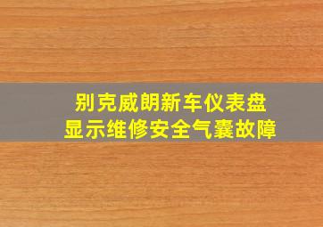 别克威朗新车仪表盘显示维修安全气囊故障