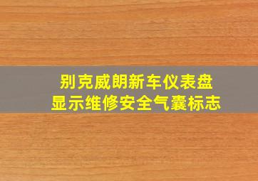 别克威朗新车仪表盘显示维修安全气囊标志