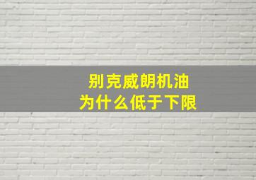 别克威朗机油为什么低于下限