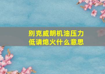 别克威朗机油压力低请熄火什么意思